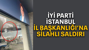İYİ Parti İstanbul İl Başkanlığı’na silahlı saldırı